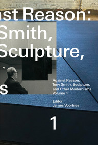 Against Reason, Volume 1 (Tony Smith, Sculpture, and Other Modernisms) by James Voorhies, 9780262549141