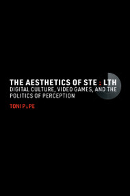 The Aesthetics of Stealth (Digital Culture, Video Games, and the Politics of Perception) by Toni Pape, 9780262549783