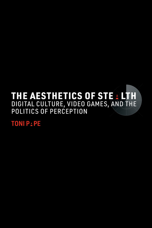 The Aesthetics of Stealth (Digital Culture, Video Games, and the Politics of Perception) by Toni Pape, 9780262549783