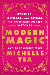 Modern Magic (Stories, Rituals, and Spells for Contemporary Witches) by Michelle Tea, 9780063378193
