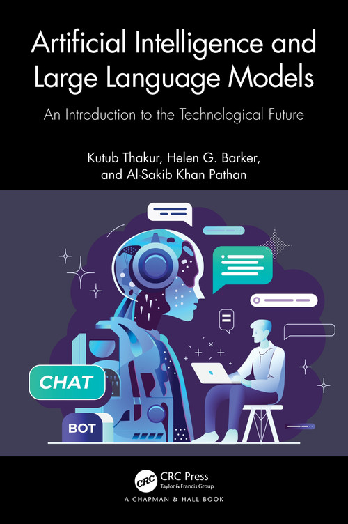 Artificial Intelligence and Large Language Models (An Introduction to the Technological Future) by Kutub Thakur, Helen G. Barker, Al-Sakib Khan Pathan, 9781032754802