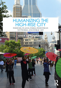 Humanizing the High-Rise City (Podiums, Plazas, Parks, Pedestrian Networks, and Public Art) by Kheir Al-Kodmany, 9781032362656
