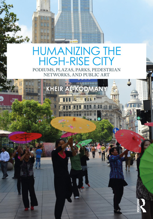 Humanizing the High-Rise City (Podiums, Plazas, Parks, Pedestrian Networks, and Public Art) by Kheir Al-Kodmany, 9781032362656