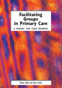 Facilitating Groups in Primary Care (A Manual for Team Members) by Marion Duffy, Griffin Elaine, 9781857754018