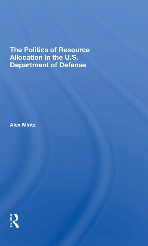 The Politics Of Resource Allocation In The U.s. Department Of Defense (International Crises And Domestic Constraints) - 9780367310660 by Alex Mintz, 9780367310660
