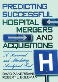 Predicting Successful Hospital Mergers and Acquisitions (A Financial and Marketing Analytical Tool) by William Winston, David P Angrisani, Robert L Goldman, 9780789001825