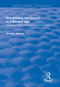 Proclaiming the Gospel in a Secular Age (A General Theory of Religious Communication) - 9781138726031 by David G. Attfield, 9781138726031