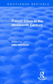 Routledge Revivals: French Cities in the Nineteenth Century (1981) by John Merriman, 9781138495272