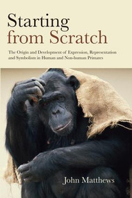 Starting from Scratch (The Origin and Development of Expression, Representation and Symbolism in Human and Non-Human Primates) by John Matthews, 9781138877610