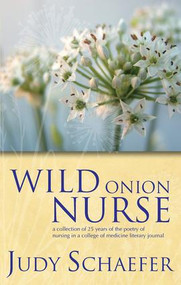 Wild Onion Nurse (A Collection of 25 Years of the Poetry of Nursing in a College of Medicine Literary Journal) by Judy Schaefer, 9781846194177