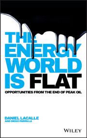 The Energy World is Flat (Opportunities from the End of Peak Oil) by Daniel Lacalle, Diego Parrilla, 9781118868003