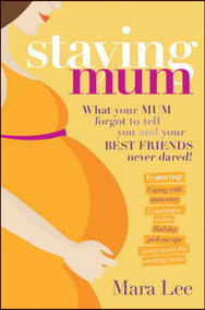 Staying Mum (What Your Mum Forget to Tell You and Your Best Friends Never Dared!) by Mara Lee, 9781742169941