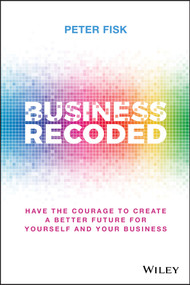 Business Recoded (Have the Courage to Create a Better Future for Yourself and Your Business) by Peter Fisk, 9781119679868