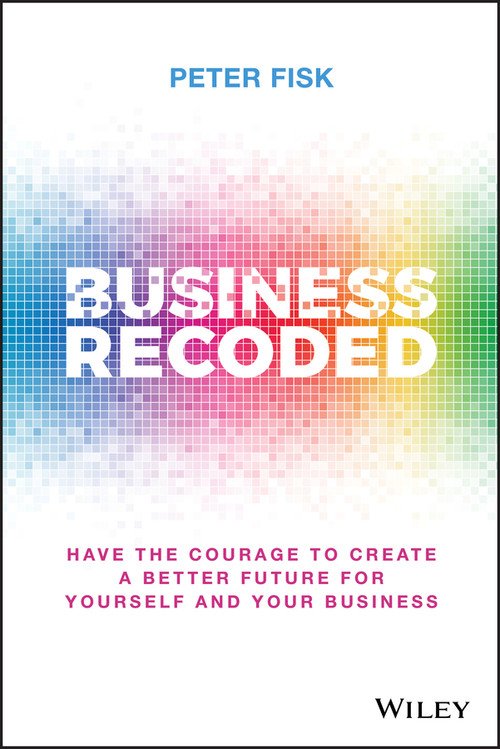 Business Recoded (Have the Courage to Create a Better Future for Yourself and Your Business) by Peter Fisk, 9781119679868