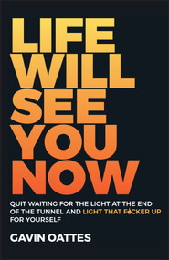 Life Will See You Now (Quit Waiting for the Light at the End of the Tunnel and Light That F*cker Up for Yourself) by Gavin Oattes, 9780857088086