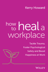 How to Heal a Workplace (Tackle Trauma, Foster Psychological Safety and Boost Happiness at Work) by Kerry Howard, 9781394154470