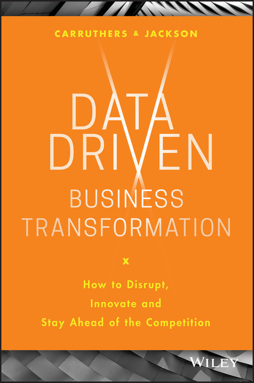 Data Driven Business Transformation (How to Disrupt, Innovate and Stay Ahead of the Competition) by Peter Jackson, Caroline Carruthers, 9781119543152