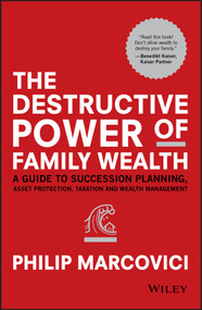 The Destructive Power of Family Wealth (A Guide to Succession Planning, Asset Protection, Taxation and Wealth Management) by Philip Marcovici, 9781119327523