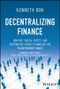 Decentralizing Finance (How DeFi, Digital Assets, and Distributed Ledger Technology Are Transforming Finance) by Kenneth Bok, 9781394154975