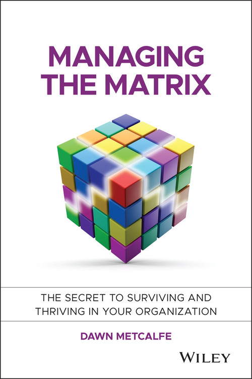 Managing the Matrix (The Secret to Surviving and Thriving in Your Organization) by Dawn Metcalfe, 9781118765371