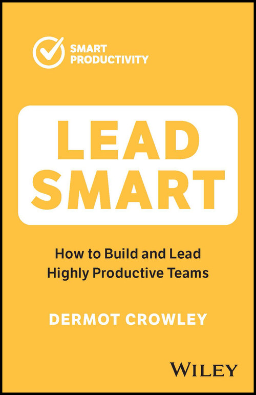 Lead Smart (How to Build and Lead Highly Productive Teams) by Dermot Crowley, 9781394188604