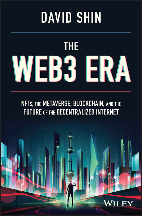 The Web3 Era (NFTs, the Metaverse, Blockchain, and the Future of the Decentralized Internet) by David Shin, 9781119983934