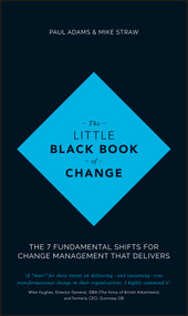 The Little Black Book of Change (The 7 Fundamental Shifts for Change Management that Delivers) by Paul Adams, Mike Straw, 9781119209317