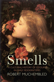 Smells (A Cultural History of Odours in Early Modern Times) by Robert Muchembled, Susan Pickford, 9781509536771
