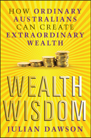 Wealth Wisdom (How Ordinary Australians Can Create Extraordinary Wealth) by Julian Dawson, 9781742468105