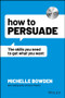 How to Persuade (The Skills You Need to Get What You Want) by Michelle Bowden, 9781119891871