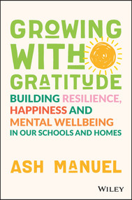 Growing with Gratitude (Building Resilience, Happiness, and Mental Wellbeing in Our Schools and Homes) by Ash Manuel, 9781119891840