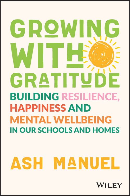 Growing with Gratitude (Building Resilience, Happiness, and Mental Wellbeing in Our Schools and Homes) by Ash Manuel, 9781119891840