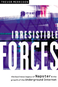 Irresistible Forces (The Business Legacy of Napster and the Growth of the Underground Internet) by Trevor Merriden, 9781841121703