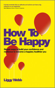 How To Be Happy (How Developing Your Confidence, Resilience, Appreciation and Communication Can Lead to a Happier, Healthier You) by Liggy Webb, 9780857083425