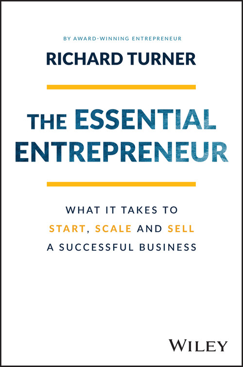 The Essential Entrepreneur (What It Takes to Start, Scale, and Sell a Successful Business) by Richard Turner, 9781119984559