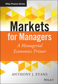 Markets for Managers (A Managerial Economics Primer) by Anthony J. Evans, 9781118867969