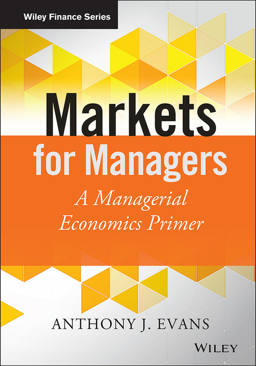 Markets for Managers (A Managerial Economics Primer) by Anthony J. Evans, 9781118867969