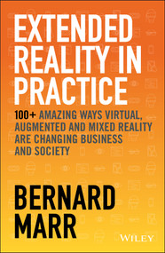 Extended Reality in Practice (100+ Amazing Ways Virtual, Augmented and Mixed Reality Are Changing Business and Society) by Bernard Marr, 9781119695172