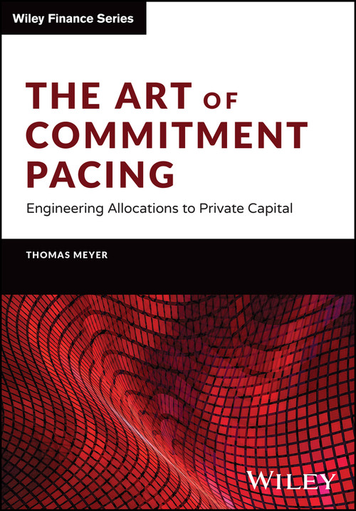 The Art of Commitment Pacing (Engineering Allocations to Private Capital) by Thomas Meyer, 9781394159604