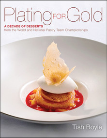 Plating for Gold (A Decade of Dessert Recipes from the World and National Pastry Team Championships) by Tish Boyle, 9781118059845