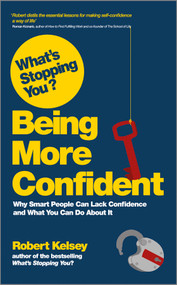 What's Stopping You? Being More Confident (Why Smart People Can Lack Confidence and What You Can Do About It) by Robert Kelsey, 9780857083098