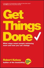 Get Things Done (What Stops Smart People Achieving More and How You Can Change) by Robert Kelsey, 9780857083081