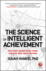 The Science of Intelligent Achievement (How Smart People Focus, Create and Grow Their Way to Success) by Isaiah Hankel, 9780857087607