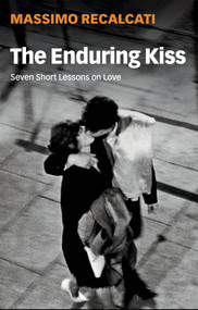 The Enduring Kiss (Seven Short Lessons on Love) by Massimo Recalcati, Alice Kilgarriff, 9781509542482
