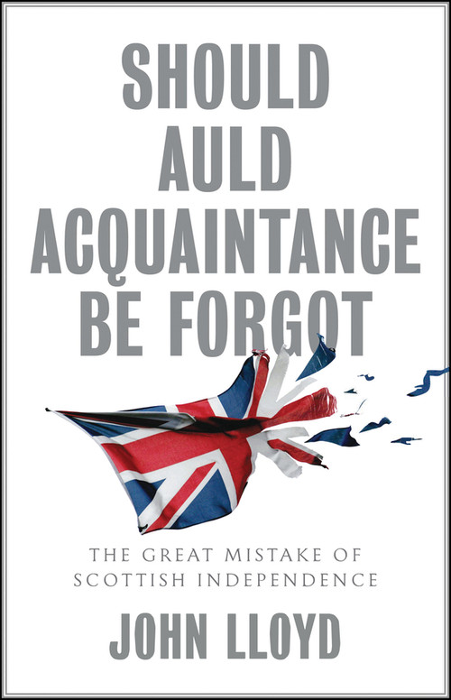 Should Auld Acquaintance Be Forgot (The Great Mistake of Scottish Independence) by John Lloyd, 9781509542666