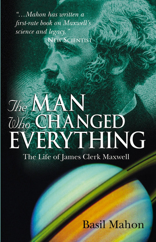 The Man Who Changed Everything (The Life of James Clerk Maxwell) by Basil Mahon, 9780470861714