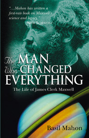 The Man Who Changed Everything (The Life of James Clerk Maxwell) by Basil Mahon, 9780470861714