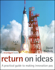 Return on Ideas (A Practical Guide to Making Innovation Pay) by David Nichols, 9780470028575