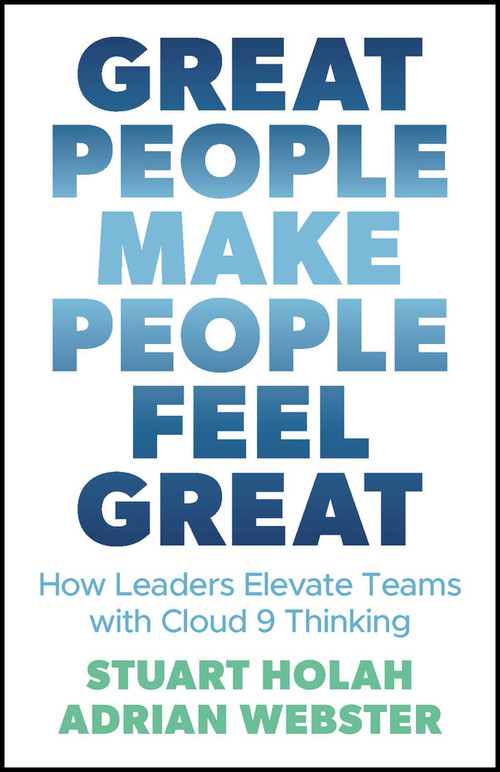 Great People Make People Feel Great (How Leaders Elevate Teams with Cloud 9 Thinking) by Stuart Holah, Adrian Webster, 9780857089533
