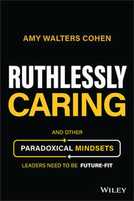 Ruthlessly Caring (And Other Paradoxical Mindsets Leaders Need to be Future-Fit) by Amy Walters Cohen, 9781394177172